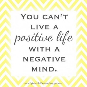 you cant live a positve life with a negative mind